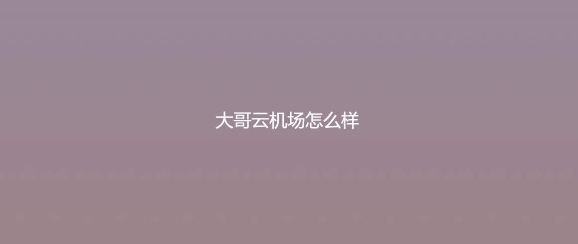 大哥云机场官网评测